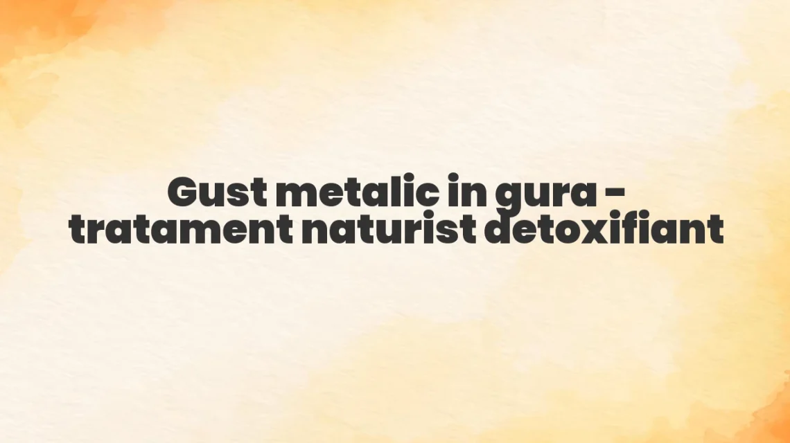 gust metalic in gura tratament naturist