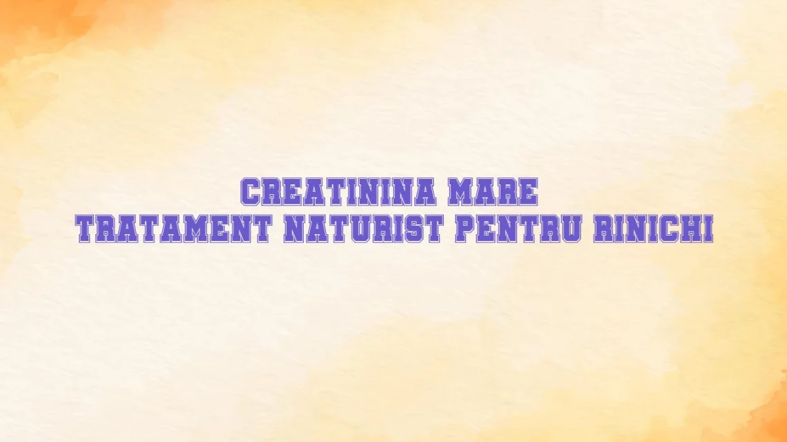 creatinina mare tratament naturist