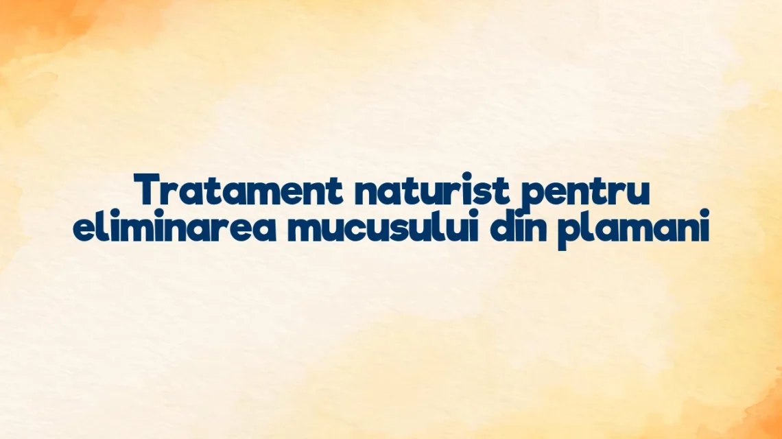 tratament naturist pentru eliminarea mucusului din plamani