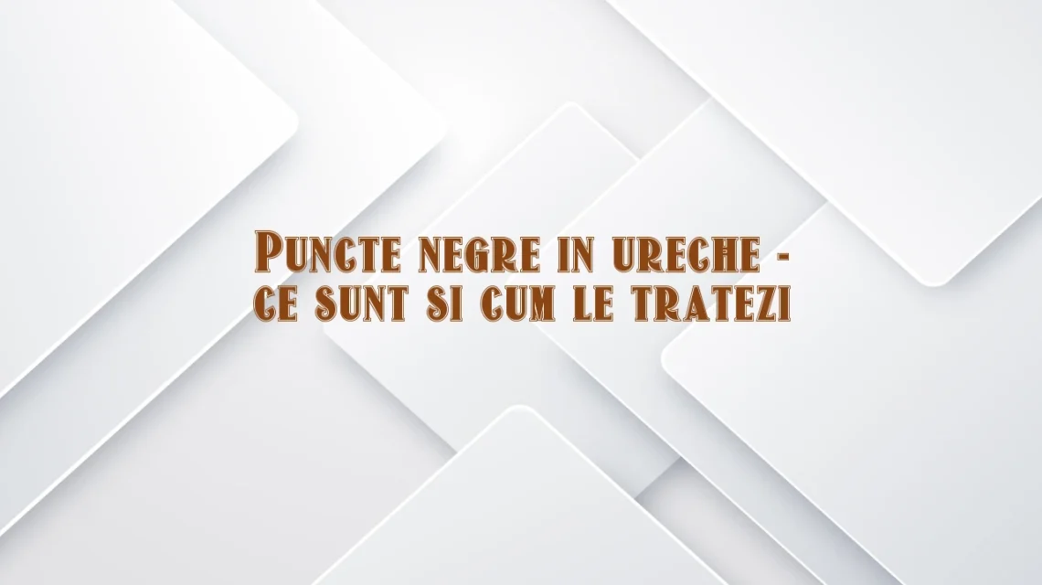 puncte negre in ureche