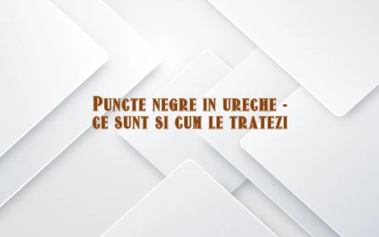 puncte negre in ureche