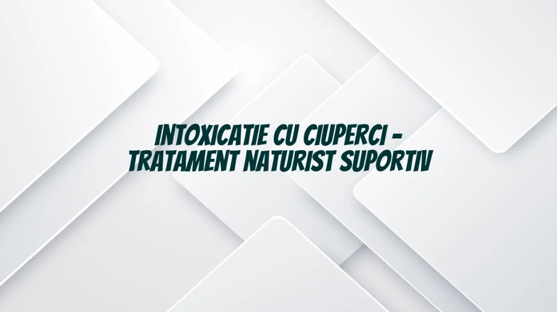 tratament naturist intoxicatie ciuperci