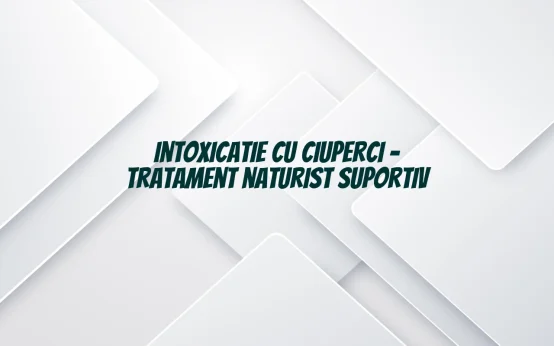 tratament naturist intoxicatie ciuperci